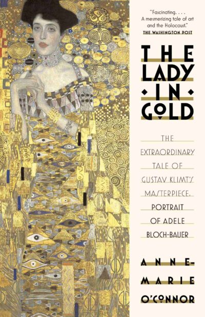 The Lady in Gold: The Extraordinary Tale of Gustav Klimt's Masterpiece, Portrait of Adele Bloch-Bauer by Anne-Marie O'Connor